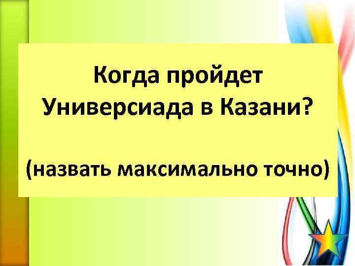 Когда пройдет Универсиада в Казани? (назвать максимально точно) 