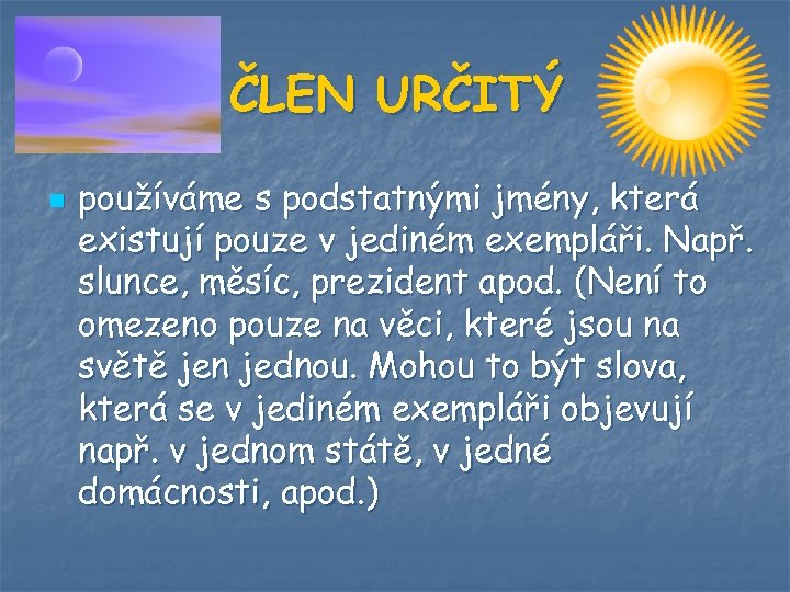 ČLEN URČITÝ n používáme s podstatnými jmény, která existují pouze v jediném exempláři. Např.