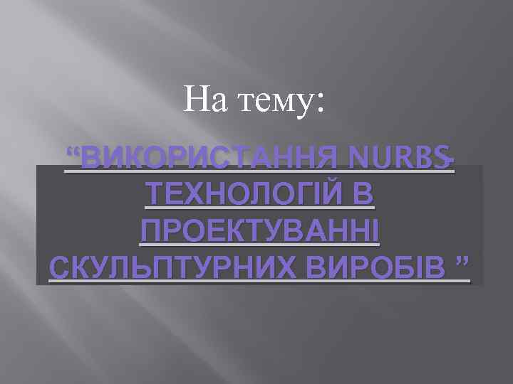 На тему: “ВИКОРИСТАННЯ NURBS ТЕХНОЛОГІЙ В ПРОЕКТУВАННІ СКУЛЬПТУРНИХ ВИРОБІВ ” 