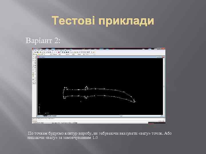 Тестові приклади Варіант 2: По точкам будуємо контур виробу, не забуваючи вказувати «вагу» точок.