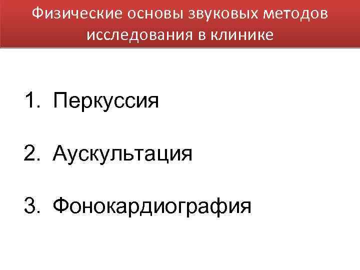 Физические основы звуковых методов исследования в клинике 1. Перкуссия 2. Аускультация 3. Фонокардиография 