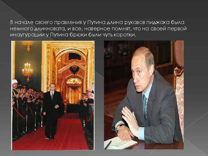 В начале своего правления у Путина длина рукавов пиджака была немного длинновата, и все,