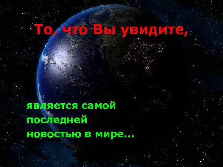 То, что Вы увидите, является самой последней новостью в мире. . . 