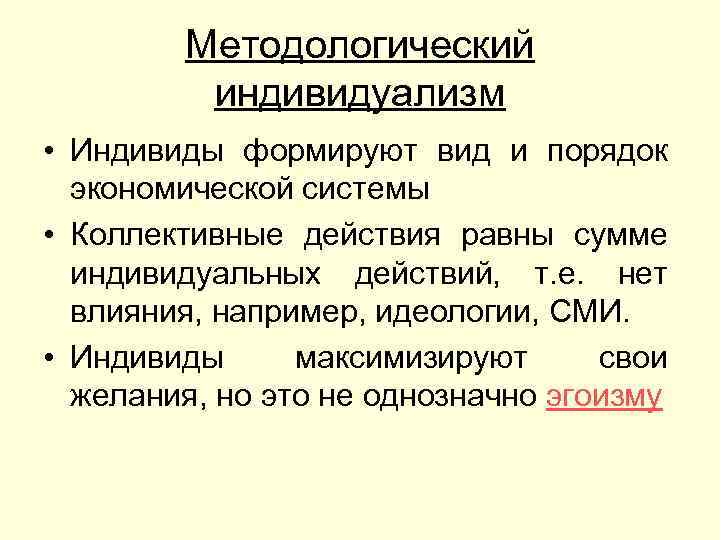 Методологический индивидуализм • Индивиды формируют вид и порядок экономической системы • Коллективные действия равны