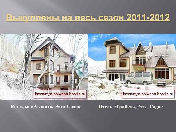 Выкуплены на весь сезон 2011 -2012 Коттедж «Атлант» , Эсто-Садок Отель «Тройка» , Эсто-Садок