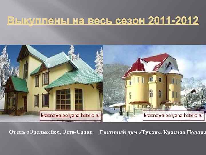 Выкуплены на весь сезон 2011 -2012 Отель «Эдельвейс» , Эсто-Садок Гостиный дом «Тукан» ,