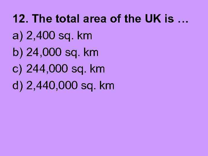 12. The total area of the UK is … a) 2, 400 sq. km