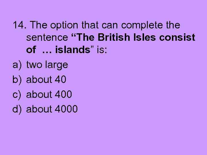 14. The option that can complete the sentence “The British Isles consist of …