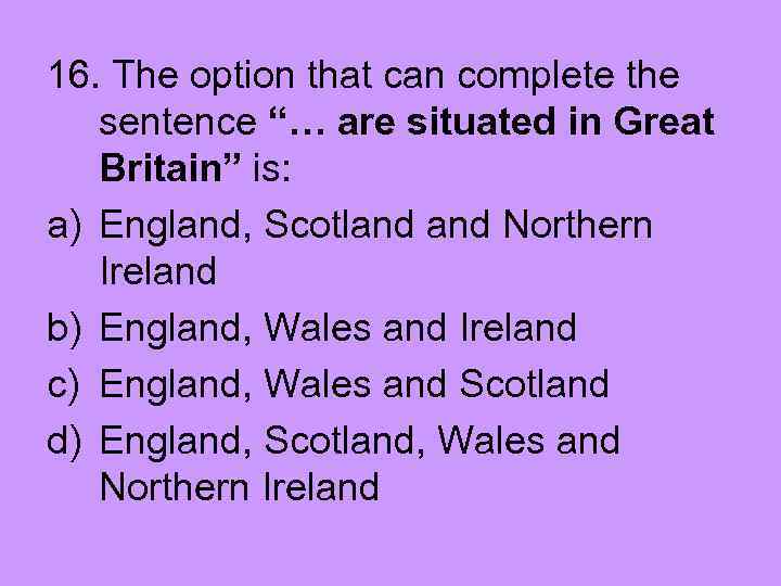 16. The option that can complete the sentence “… are situated in Great Britain”