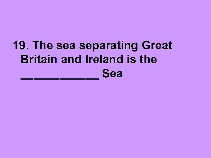 19. The sea separating Great Britain and Ireland is the ______ Sea 