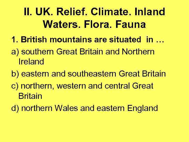 II. UK. Relief. Climate. Inland Waters. Flora. Fauna 1. British mountains are situated in