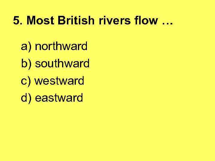 5. Most British rivers flow … a) northward b) southward c) westward d) eastward