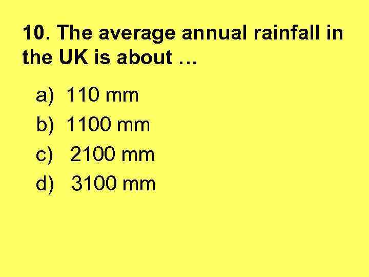 10. The average annual rainfall in the UK is about … a) b) c)