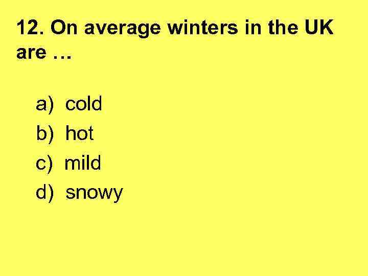 12. On average winters in the UK are … a) b) c) d) cold