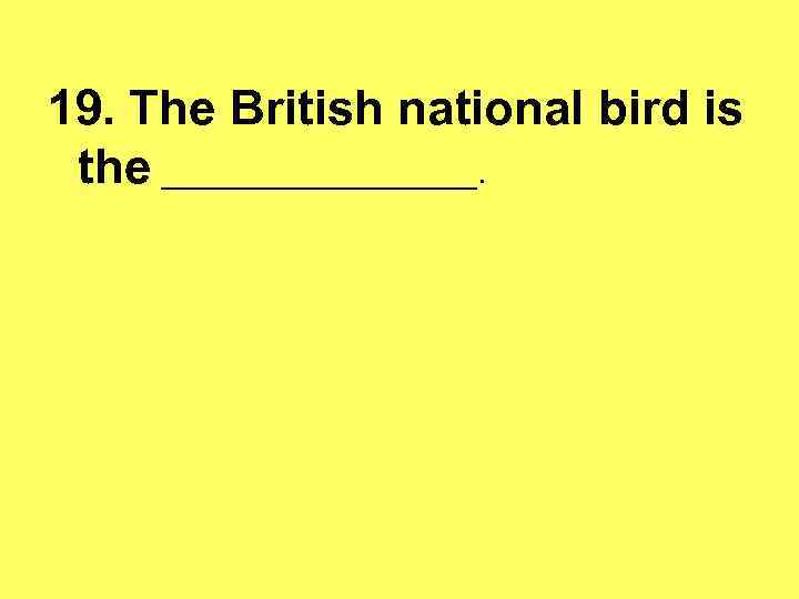 19. The British national bird is the ________. 