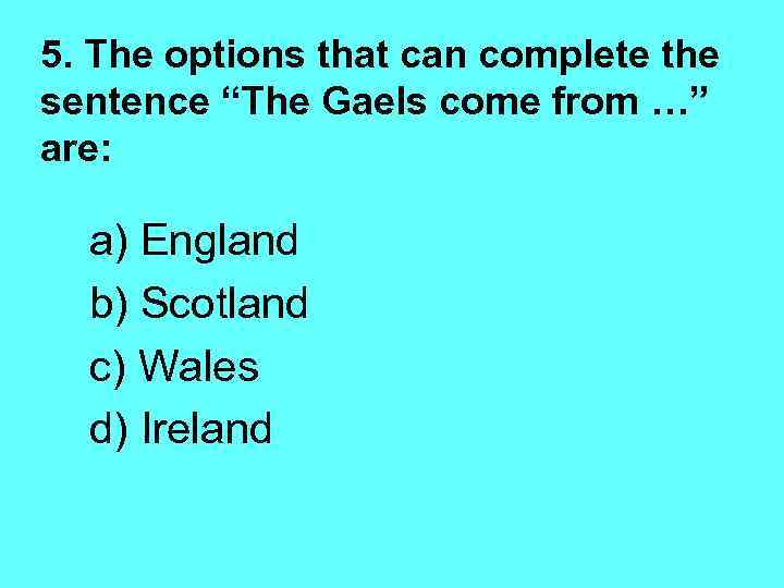 5. The options that can complete the sentence “The Gaels come from …” are: