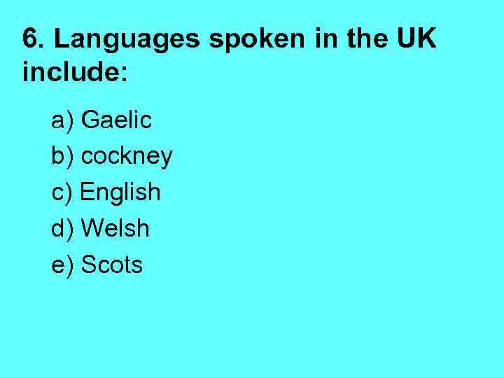 6. Languages spoken in the UK include: a) Gaelic b) cockney c) English d)