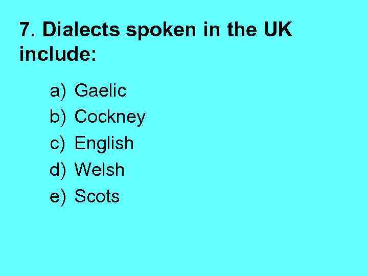 7. Dialects spoken in the UK include: a) b) c) d) e) Gaelic Cockney