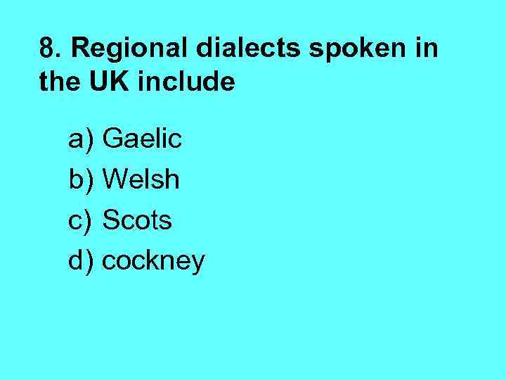 8. Regional dialects spoken in the UK include a) Gaelic b) Welsh c) Scots