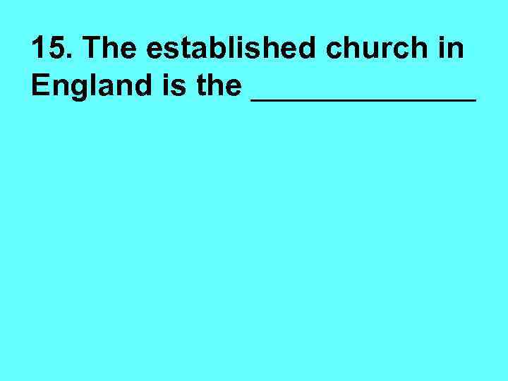 15. The established church in England is the _______ 