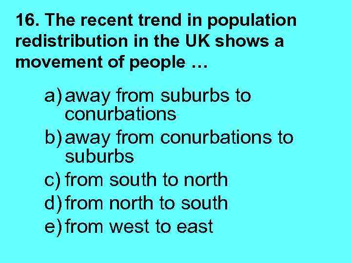 16. The recent trend in population redistribution in the UK shows a movement of