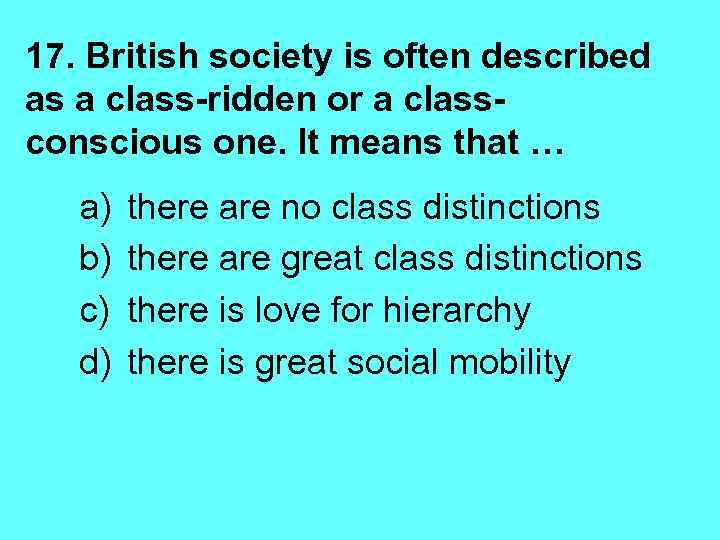 17. British society is often described as a class-ridden or a classconscious one. It