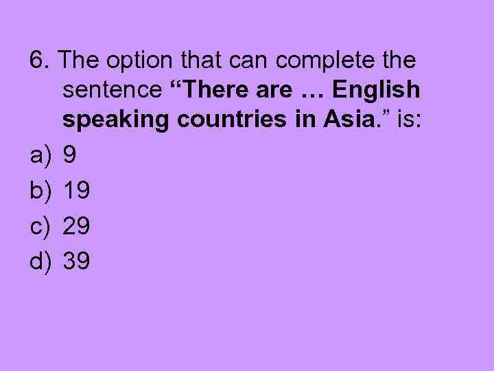 6. The option that can complete the sentence “There are … English speaking countries