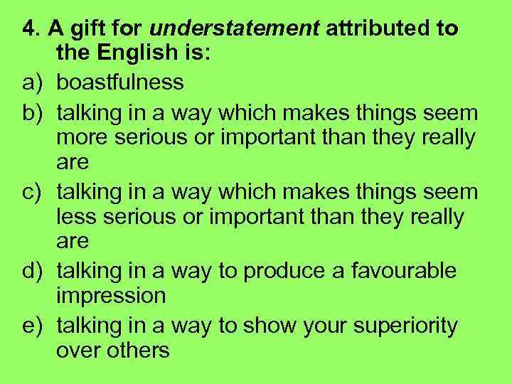 4. A gift for understatement attributed to the English is: a) boastfulness b) talking