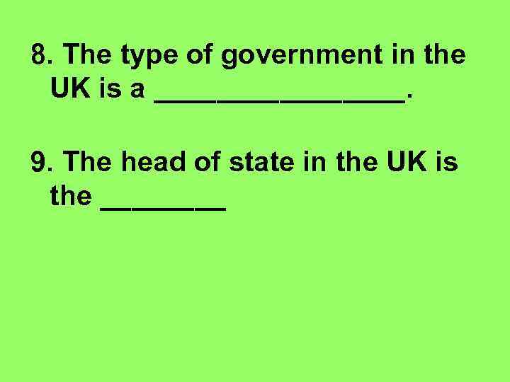 8. The type of government in the UK is a ________. 9. The head