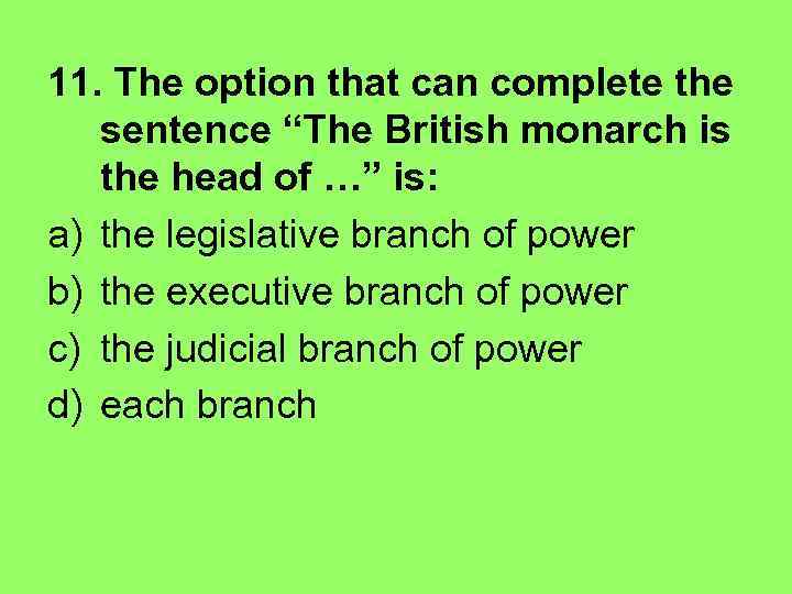 11. The option that can complete the sentence “The British monarch is the head