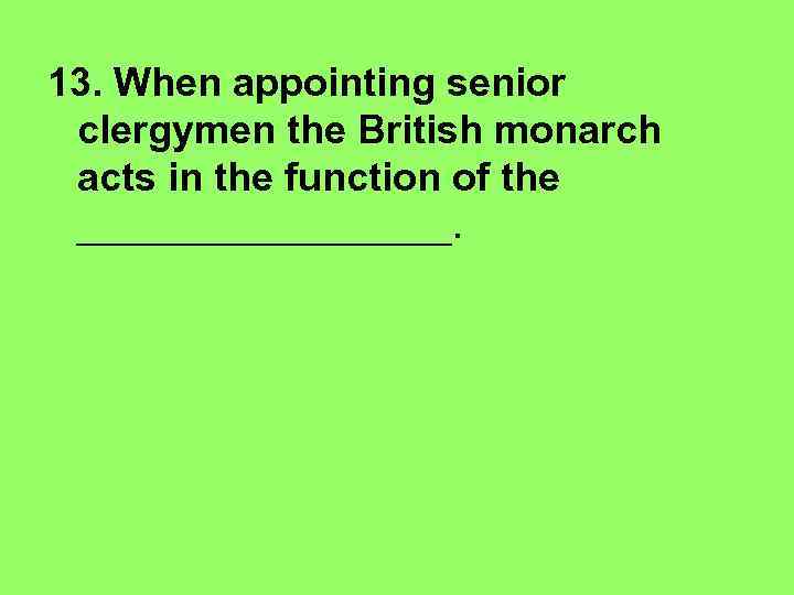 13. When appointing senior clergymen the British monarch acts in the function of the