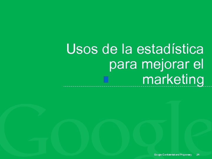 Usos de la estadística para mejorar el marketing Google Confidential and Proprietary 24 