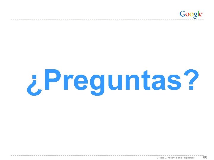 ¿Preguntas? Google Confidential and Proprietary 60 