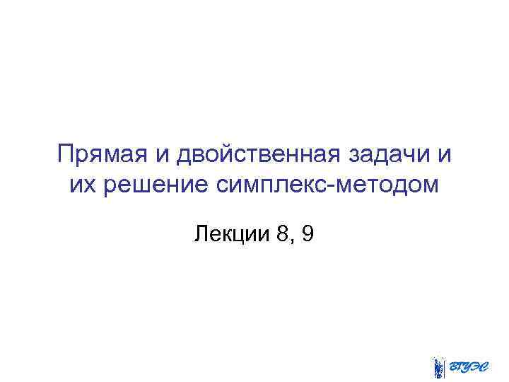 Прямая и двойственная задачи и их решение симплекс-методом Лекции 8, 9 