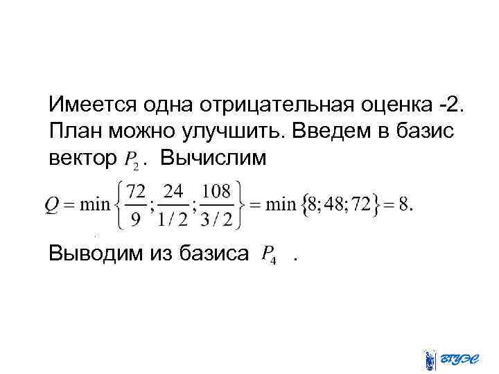  Имеется одна отрицательная оценка -2. План можно улучшить. Введем в базис вектор .