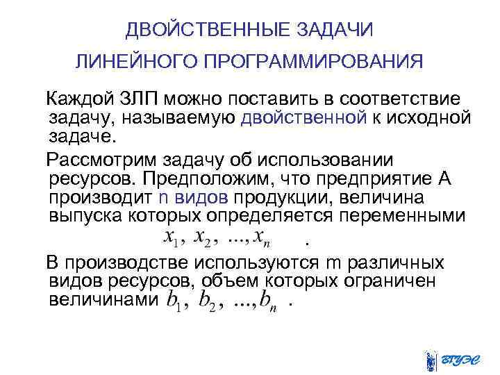 ДВОЙСТВЕННЫЕ ЗАДАЧИ ЛИНЕЙНОГО ПРОГРАММИРОВАНИЯ Каждой ЗЛП можно поставить в соответствие задачу, называемую двойственной к