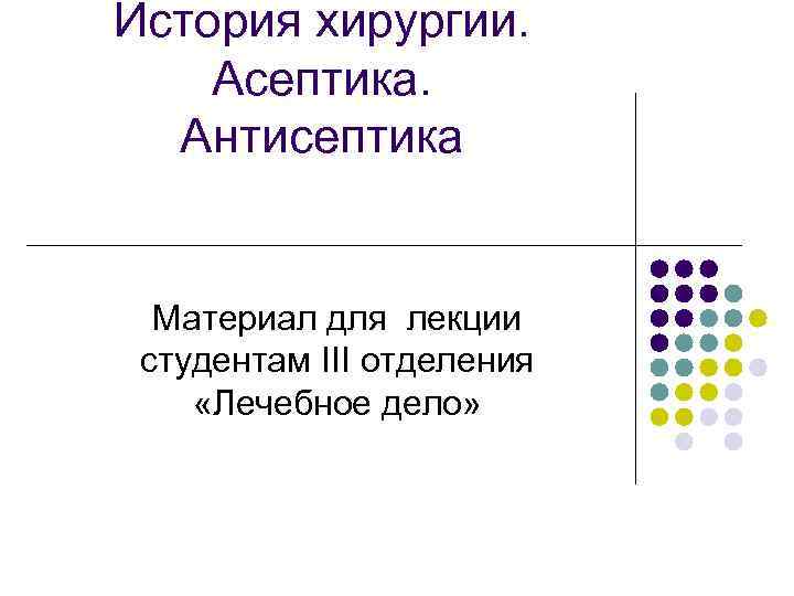 История хирургии. Асептика. Антисептика Материал для лекции студентам III отделения «Лечебное дело» 