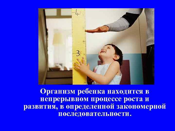 Организм ребенка находится в непрерывном процессе роста и развития, в определенной закономерной последовательности. 