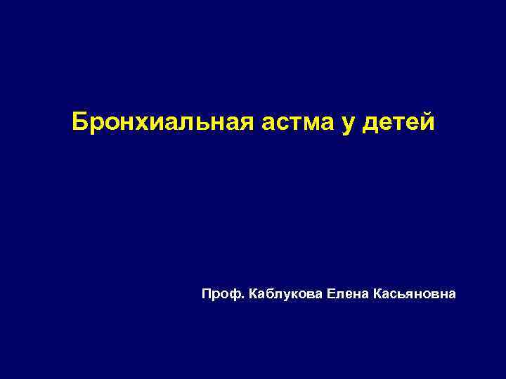 Бронхиальная астма у детей Проф. Каблукова Елена Касьяновна 