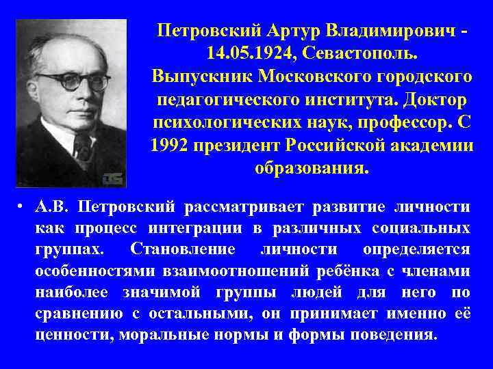 Петровский Артур Владимирович - 14. 05. 1924, Севастополь. Выпускник Московского городского педагогического института. Доктор