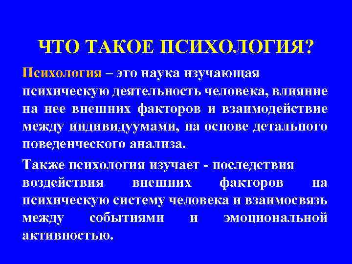 ЧТО ТАКОЕ ПСИХОЛОГИЯ? Психология – это наука изучающая психическую деятельность человека, влияние на нее