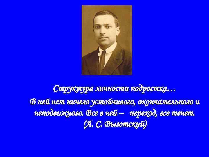 Структура личности подростка… В ней нет ничего устойчивого, окончательного и неподвижного. Все в ней