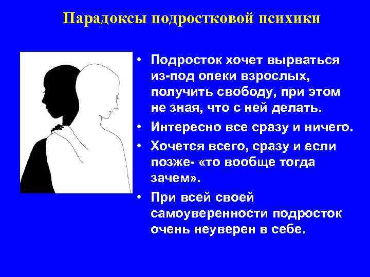 Парадоксы подростковой психики • Подросток хочет вырваться из-под опеки взрослых, получить свободу, при этом