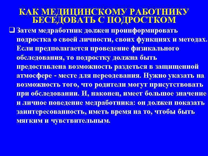 КАК МЕДИЦИНСКОМУ РАБОТНИКУ БЕСЕДОВАТЬ С ПОДРОСТКОМ q Затем медработник должен проинформировать подростка о своей