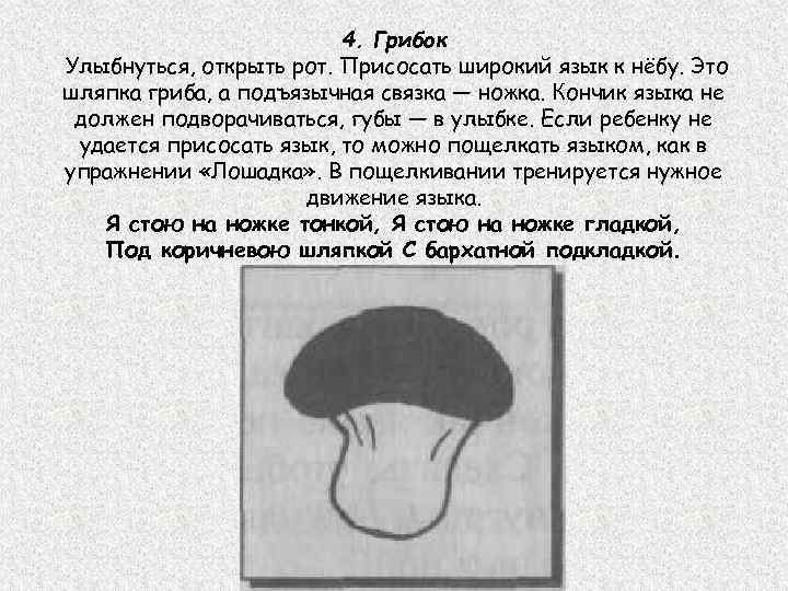 4. Грибок Улыбнуться, открыть рот. Присосать широкий язык к нёбу. Это шляпка гриба, а