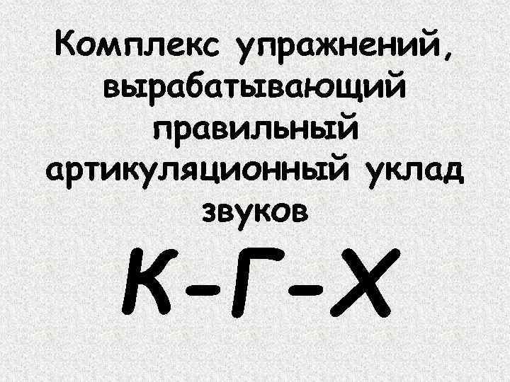 Комплекс упражнений, вырабатывающий правильный артикуляционный уклад звуков К-Г-Х 