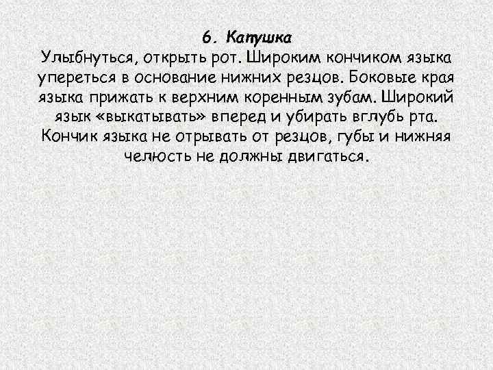 6. Катушка Улыбнуться, открыть рот. Широким кончиком языка упереться в основание нижних резцов. Боковые