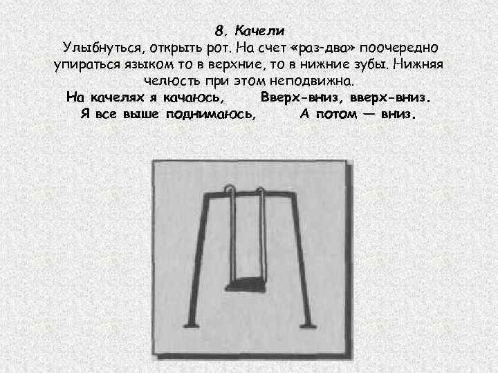 8. Качели Улыбнуться, открыть рот. На счет «раз-два» поочередно упираться языком то в верхние,