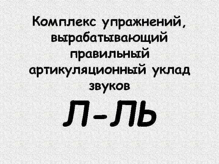 Комплекс упражнений, вырабатывающий правильный артикуляционный уклад звуков Л-ЛЬ 