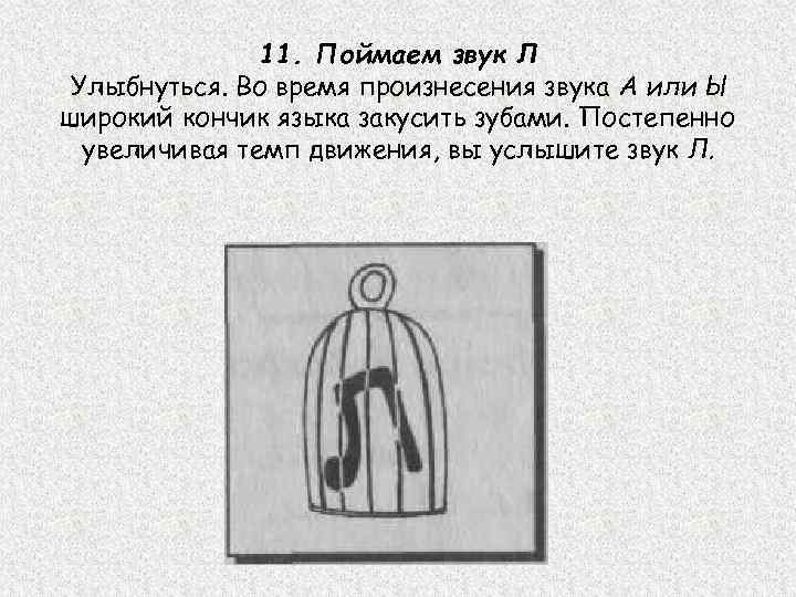 11. Поймаем звук Л Улыбнуться. Во время произнесения звука А или Ы широкий кончик